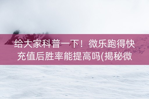 给大家科普一下！微乐跑得快充值后胜率能提高吗(揭秘微信里必备神器)