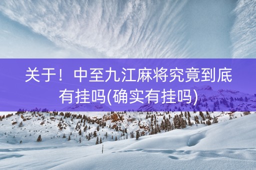 关于！中至九江麻将究竟到底有挂吗(确实有挂吗)