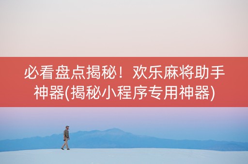 必看盘点揭秘！欢乐麻将助手神器(揭秘小程序专用神器)