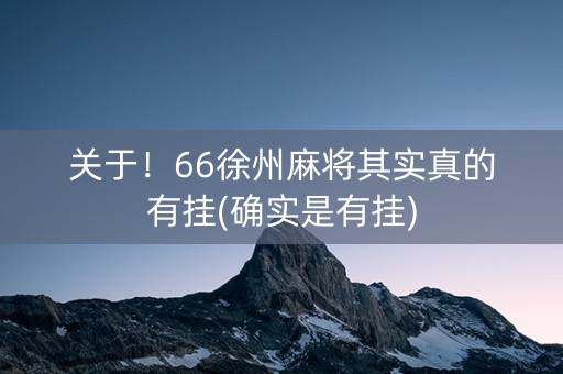 关于！66徐州麻将其实真的有挂(确实是有挂)