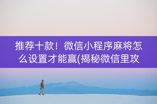 推荐十款！微信小程序麻将怎么设置才能赢(揭秘微信里攻略插件)