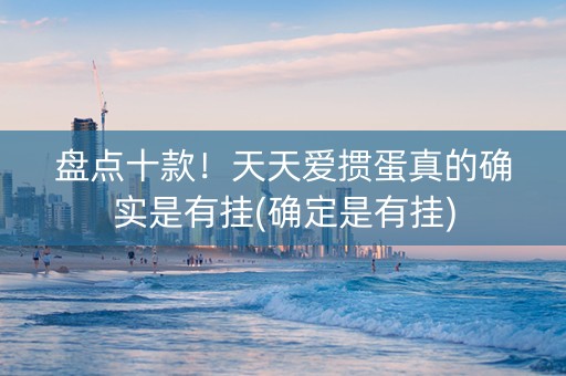 盘点十款！天天爱掼蛋真的确实是有挂(确定是有挂)