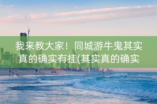 我来教大家！同城游牛鬼其实真的确实有挂(其实真的确实有挂)