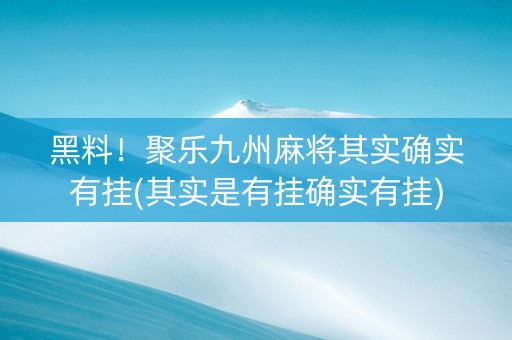 黑料！聚乐九州麻将其实确实有挂(其实是有挂确实有挂)