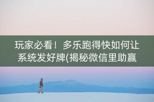 玩家必看！多乐跑得快如何让系统发好牌(揭秘微信里助赢软件)