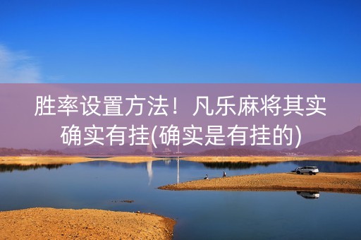 胜率设置方法！凡乐麻将其实确实有挂(确实是有挂的)