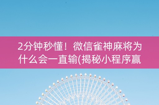 2分钟秒懂！微信雀神麻将为什么会一直输(揭秘小程序赢牌的技巧)