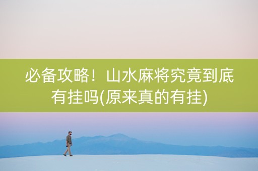 必备攻略！山水麻将究竟到底有挂吗(原来真的有挂)