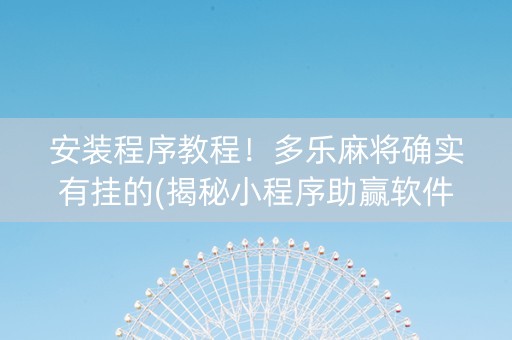 安装程序教程！多乐麻将确实有挂的(揭秘小程序助赢软件)
