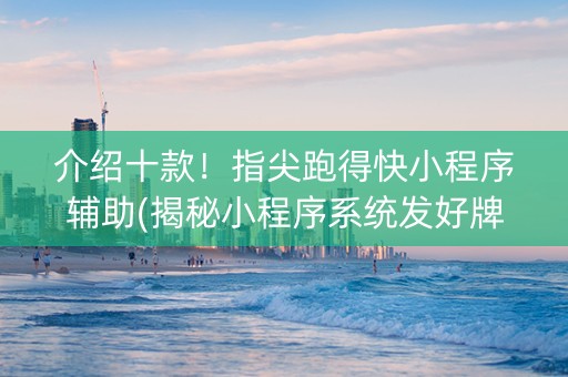 介绍十款！指尖跑得快小程序辅助(揭秘小程序系统发好牌)