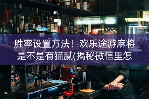 胜率设置方法！欢乐途游麻将是不是有猫腻(揭秘微信里怎么容易赢)