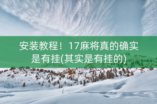 安装教程！17麻将真的确实是有挂(其实是有挂的)