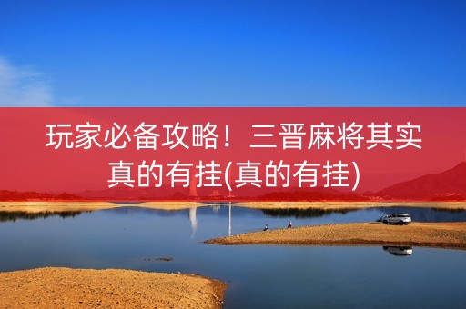玩家必备攻略！三晋麻将其实真的有挂(真的有挂)