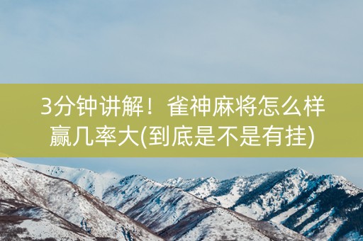 3分钟讲解！雀神麻将怎么样赢几率大(到底是不是有挂)