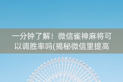 一分钟了解！微信雀神麻将可以调胜率吗(揭秘微信里提高胜率)