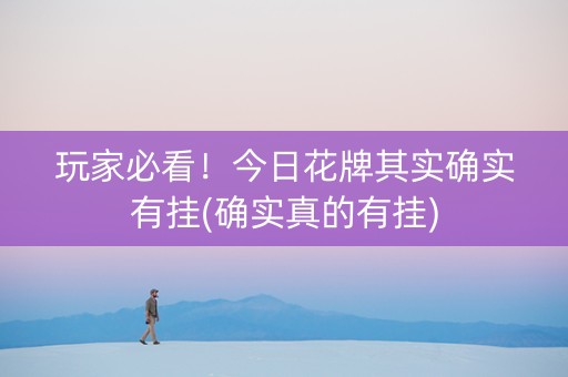 玩家必看！今日花牌其实确实有挂(确实真的有挂)