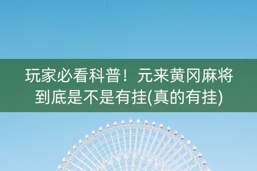 玩家必看科普！元来黄冈麻将到底是不是有挂(真的有挂)