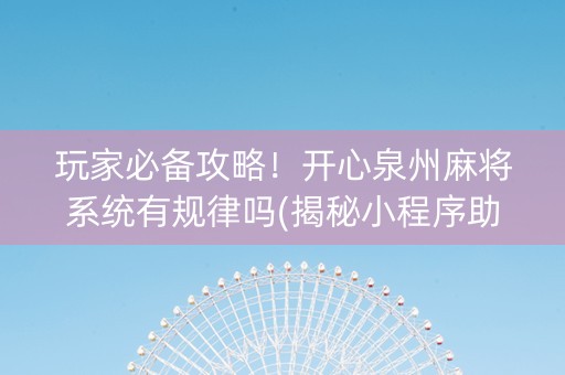 玩家必备攻略！开心泉州麻将系统有规律吗(揭秘小程序助赢软件)