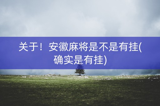 关于！安徽麻将是不是有挂(确实是有挂)