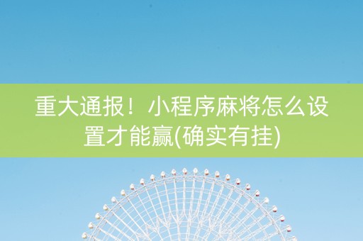 重大通报！小程序麻将怎么设置才能赢(确实有挂)