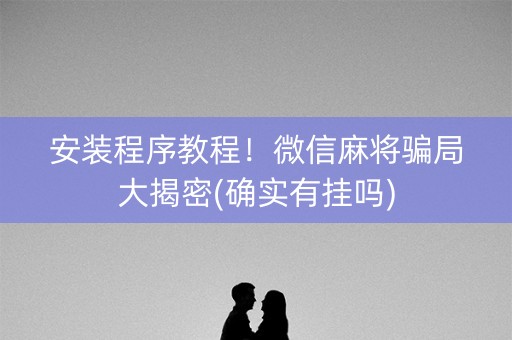 安装程序教程！微信麻将骗局大揭密(确实有挂吗)