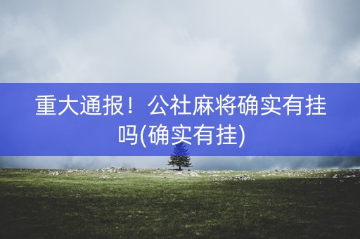 重大通报！公社麻将确实有挂吗(确实有挂)