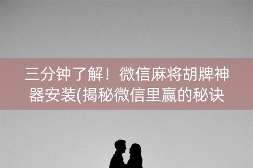 三分钟了解！微信麻将胡牌神器安装(揭秘微信里赢的秘诀)
