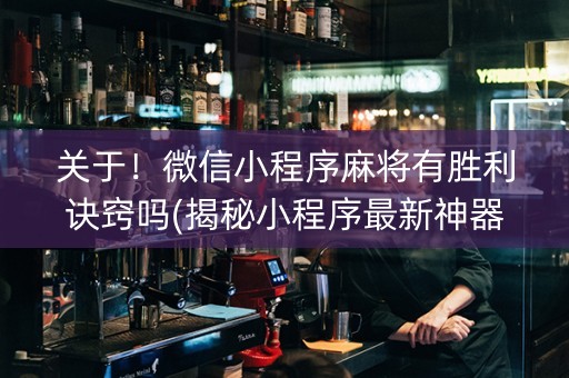 关于！微信小程序麻将有胜利诀窍吗(揭秘小程序最新神器下载)