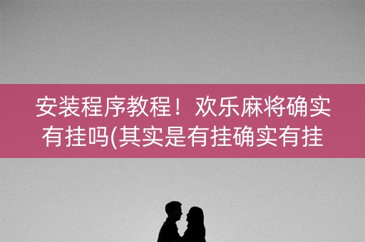 安装程序教程！欢乐麻将确实有挂吗(其实是有挂确实有挂)