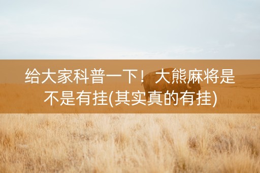 给大家科普一下！大熊麻将是不是有挂(其实真的有挂)