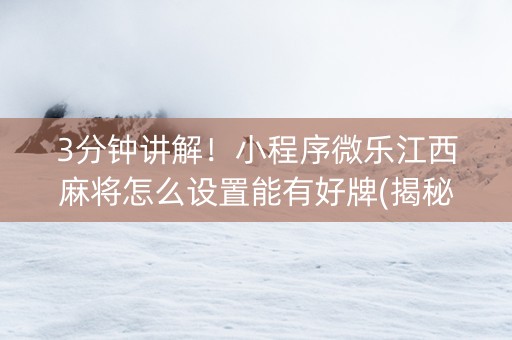 3分钟讲解！小程序微乐江西麻将怎么设置能有好牌(揭秘手机上赢牌的技巧)