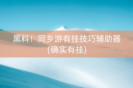 黑料！同乡游有挂技巧辅助器(确实有挂)