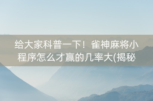 给大家科普一下！雀神麻将小程序怎么才赢的几率大(揭秘微信里输赢规律)