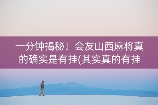 一分钟揭秘！会友山西麻将真的确实是有挂(其实真的有挂)