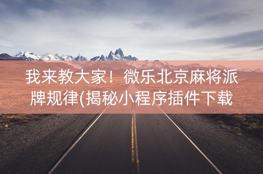 我来教大家！微乐北京麻将派牌规律(揭秘小程序插件下载)