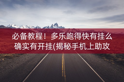 必备教程！多乐跑得快有挂么确实有开挂(揭秘手机上助攻神器)