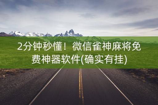2分钟秒懂！微信雀神麻将免费神器软件(确实有挂)
