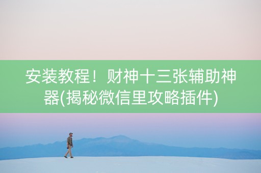 安装教程！财神十三张辅助神器(揭秘微信里攻略插件)