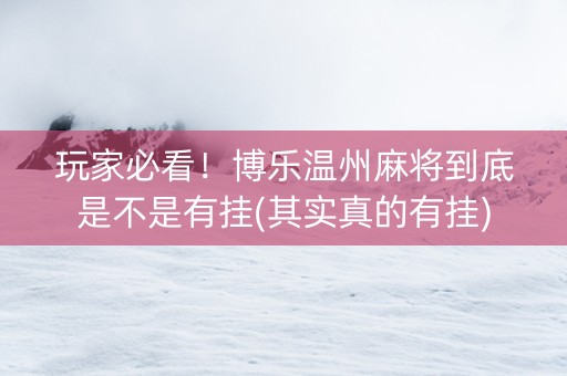 玩家必看！博乐温州麻将到底是不是有挂(其实真的有挂)
