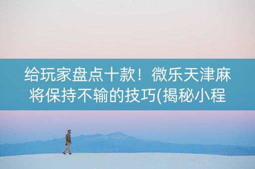 给玩家盘点十款！微乐天津麻将保持不输的技巧(揭秘小程序攻略插件)
