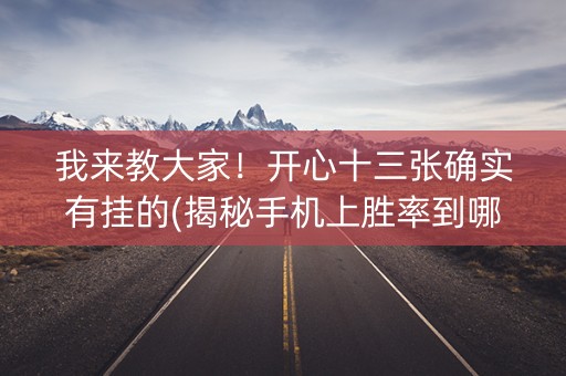 我来教大家！开心十三张确实有挂的(揭秘手机上胜率到哪调)