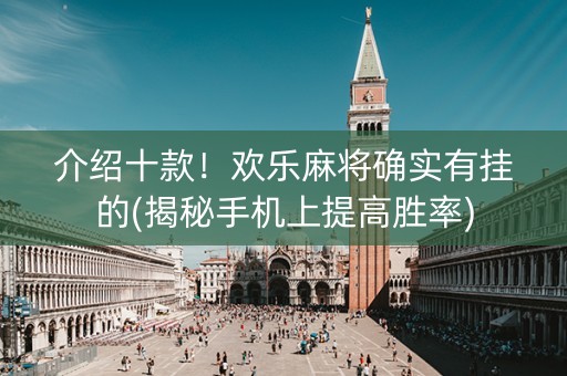 介绍十款！欢乐麻将确实有挂的(揭秘手机上提高胜率)