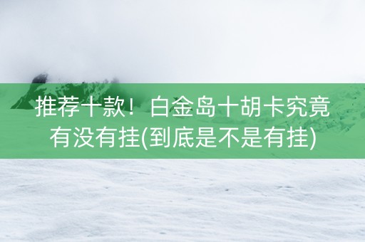 推荐十款！白金岛十胡卡究竟有没有挂(到底是不是有挂)