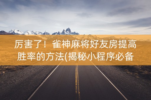 厉害了！雀神麻将好友房提高胜率的方法(揭秘小程序必备神器)