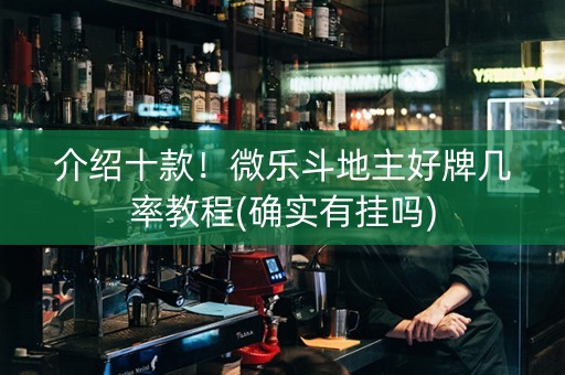 介绍十款！微乐斗地主好牌几率教程(确实有挂吗)