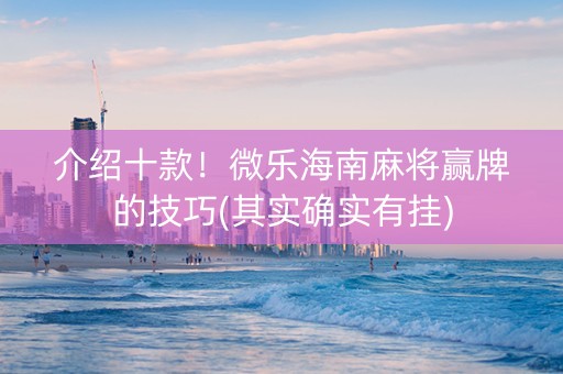 介绍十款！微乐海南麻将赢牌的技巧(其实确实有挂)