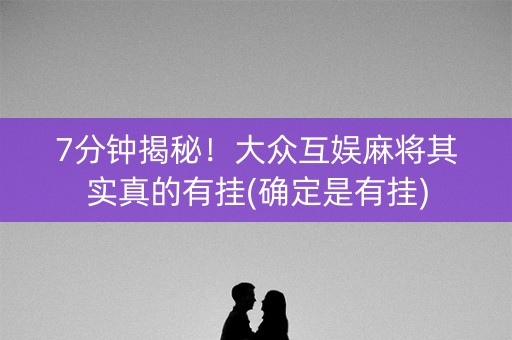 7分钟揭秘！大众互娱麻将其实真的有挂(确定是有挂)