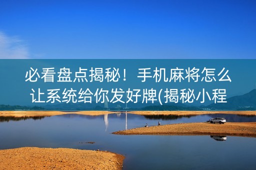 必看盘点揭秘！手机麻将怎么让系统给你发好牌(揭秘小程序助赢神器购买)