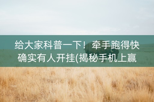 给大家科普一下！牵手跑得快确实有人开挂(揭秘手机上赢的诀窍)