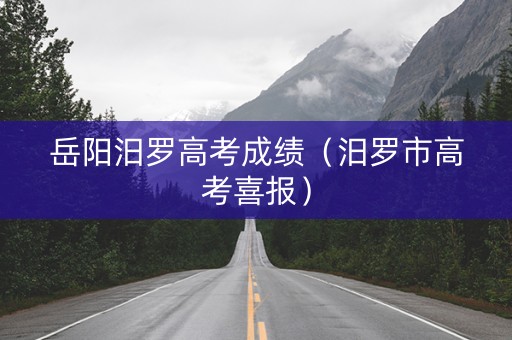 岳阳汨罗高考成绩（汨罗市高考喜报）